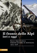 Il fronte delle Alpi ieri e oggi. Sulle tracce della Grande guerra in montagna 1915-1918