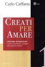 Non è bene che l'uomo sia solo. L'amore, il matrimonio, la famiglia nella prospettiva cristiana. Vol. 1: Creati per amare.