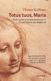 Totus tuus, Maria. Approfondimenti della vita spirituale secondo i testi di S. Luigi Maria Grignion de Montfort - Florian Kolfhaus - copertina