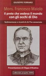 Mon. Francesco Maiolo. Il prete che vedeva il mondo con gli occhi di Dio. Testimonianze e ricordi di chi l'ha conosciuto