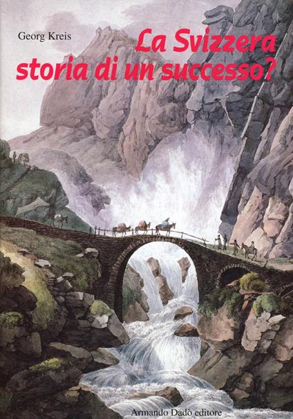 La Svizzera, storia di un successo? Dal Settecento ai giorni nostri - Georg Kreis - copertina