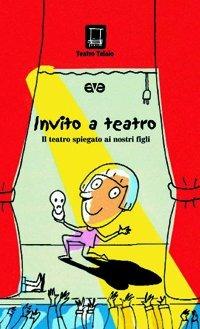 Invito a teatro. Il teatro spiegato ai nostri figli. Ediz. illustrata - copertina