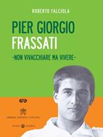 Pier Giorgio Frassati. «Non vivacchiare ma vivere». Con DVD