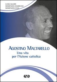 Agostino Maltarello. Una vita per l'Azione cattolica - Luigi Allori,Domenico Andreani,Domenico Casa - copertina