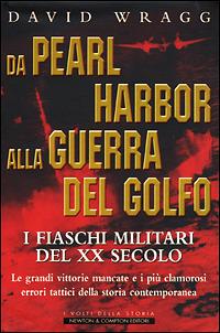 Da Pearl Harbor alla guerra del Golfo. I fiaschi militari del XX secolo. Le grandi vittorie mancate e i più clamorosi errori tattici della storia contemporanea - David Wragg - copertina