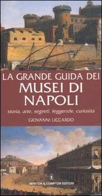 La grande guida dei musei di Napoli. Storia, arte, segreti, leggende, curiosità - Giovanni Liccardo - copertina