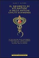 Il segreto di Atlantide e delle antiche civiltà sommerse. La soluzione rivoluzionaria e razionale al tempo stesso di uno dei più grandi misteria della storia