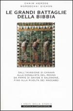 Le grandi battaglie della Bibbia. Dall'invasione di Canaan alla conquista del regno da parte di Davide e Salomone, fino alla rivolta dei Maccabei