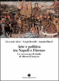 Arte e politica tra Napoli e Firenze. Un cassone per il trionfo di Alfonso d'Aragona - Giancarlo Alisio,Sergio Bertelli,Antonio Pinelli - copertina