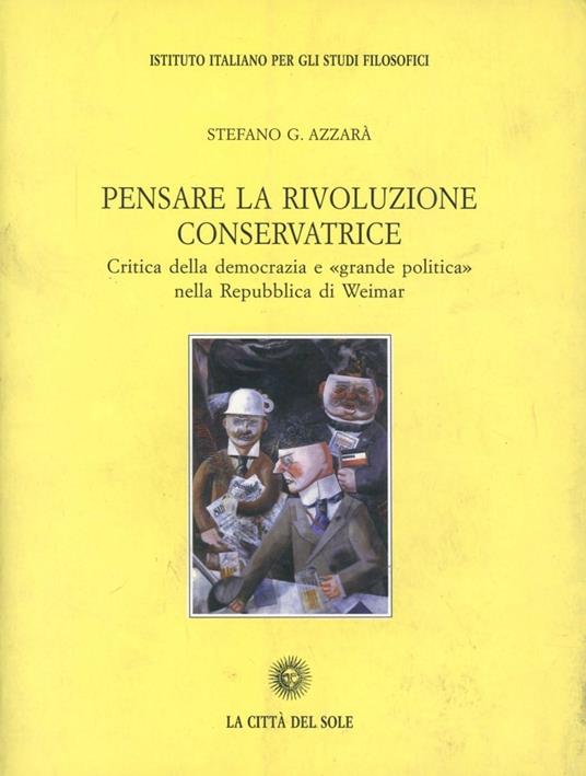 Pensare la rivoluzione conservatrice. Critica della democrazia e «Grande politica» nella Repubblica di Weimar - Stefano G. Azzarà - copertina