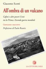 All'ombra di un vulcano. Cafoni e altri poveri cristi tra la prima e seconda guerra mondiale. Cronache e racconti