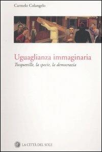 Uguaglianza immaginaria. Tocqueville, la specie, la democrazia - Carmelo Colangelo - copertina