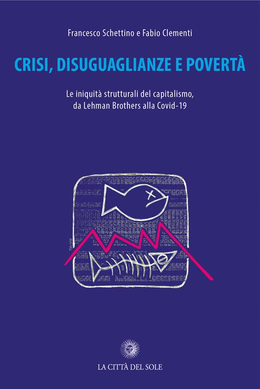 Crisi, disuguaglianze e povertà. Le iniquità del capitalismo, da Lehman Brothers alla Covid-19 - Francesco Schettino,Fabio Clementi - copertina