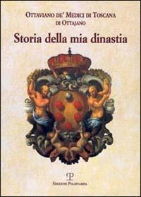 Storia della mia dinastia. I Medici di Toscana dalle origini della famiglia alla perdita del Granducato... - Ottaviano De' Medici Di Ottajano - copertina