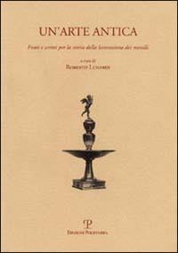 Un' arte antica. Fonti e scritti per la storia della lavorazione dei metalli - copertina