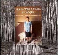 Fra la terra, l'aria e l'acqua. Memorie, volti e luoghi del padule di Fucecchio - Massimo D'Amato,Sandro Nannucci - 2