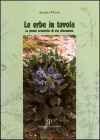 Le erbe in tavola. Piante selvatiche di uso alimentare - Andrea Papini - copertina