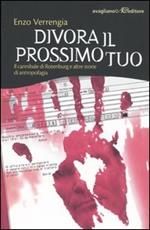 Divora il prossimo tuo. Il cannibale di Rotenburg e altre storie di antropofagia