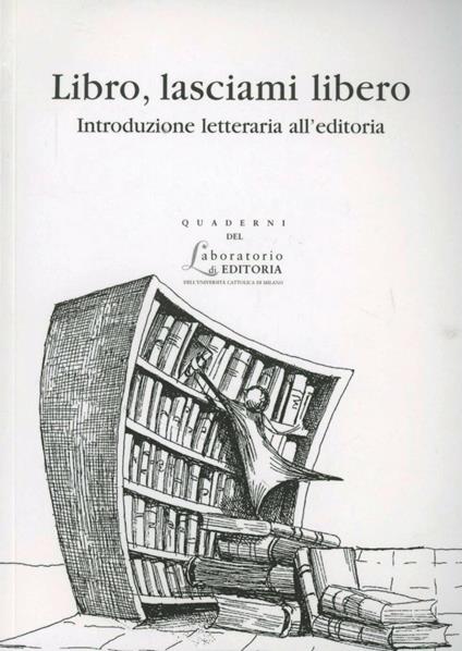 Libro, lasciami libero. Introduzione letteraria all'editoria - copertina