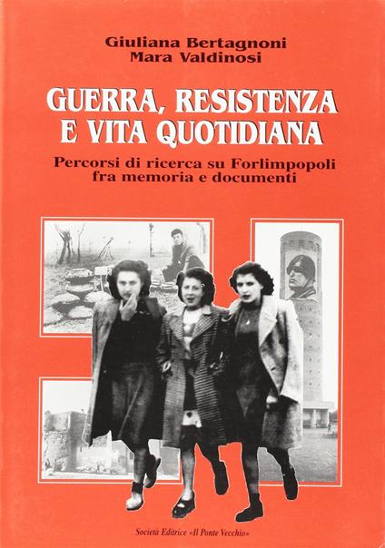 Guerra, Resistenza e vita quotidiana. Percorsi di ricerca su Forlimpopoli fra memoria e documenti - Giuliana Bertagnoni,Mara Valdinosi - copertina