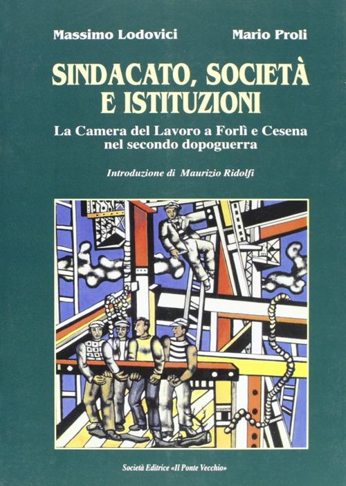 Sindacato, società e istituzioni. La Camera del lavoro di Forlì e Cesena nel secondo dopoguerra - Massimo Lodovici,Mario Proli - copertina