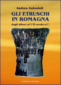 Gli etruschi in Romagna dagli Albori al VII Secolo a.C - Andrea Antonioli - copertina