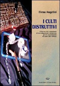 I culti distruttivi. Il lavoro del consulente di investigazioni e sicurezza per l'associazione di aiuto alle vittime - Elena Angelini - copertina