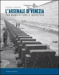 L'Arsenale di Venezia tra manifattura e industria - Pasquale Ventrice - copertina