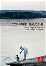 Scoprire i Balcani. Storie, luoghi e itinerari dell'Europa di mezzo