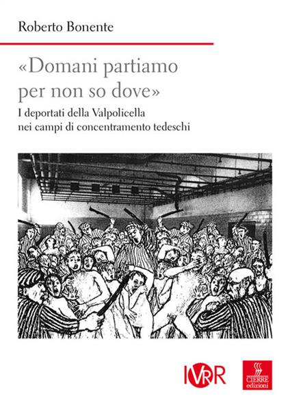 «Domani partiamo per non so dove». I deportati della Valpolicella nei campi di concentramento tedeschi - Roberto Bonente - copertina