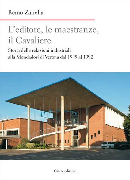 L'editore, le maestranze, il Cavaliere. Storia delle relazioni industriali alla Mondadori di Verona dal 1945 al 1992 - Remo Zanella - copertina