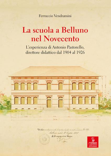 La scuola a Belluno nel Novecento. L'esperienza di Antonio Pastorello, direttore didattico dal 1904 al 1926 - Ferruccio Vendramini - copertina