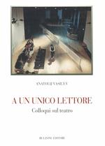 A un unico lettore. Colloqui sul teatro