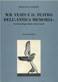 W. B. Yeats e il teatro dell'«antica memoria». Con l'antologia degli scritti teatrali - Francesca Gasparini - copertina