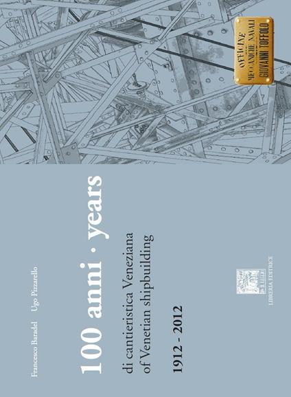 100 anni di cantieristica veneziana-100 years of venetian shipbuilding. 1912-2012. Ediz. bilingue - Francesco Baradel,Ugo Pizzarello - copertina