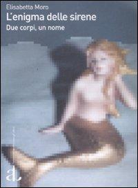 L' enigma delle sirene. Due corpi, un nome - Elisabetta Moro - copertina