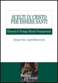 Scelti in Cristo per essere santi. Elementi di teologia morale fondamentale - Enrique Colom,Angel Rodríguez Luño - copertina