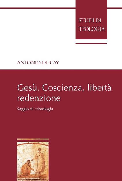 Gesù. Coscienza, libertà, redenzione. Saggio di cristologia - Antonio Ducay - copertina