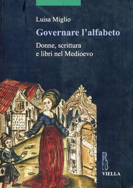 Governare l'alfabeto. Donne, scrittura e libri nel medioevo - Luisa Miglio - copertina