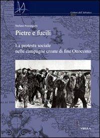 Pietre e fucili. La protesta sociale nelle campagne croate di fine Ottocento - Stefano Petrungaro - copertina