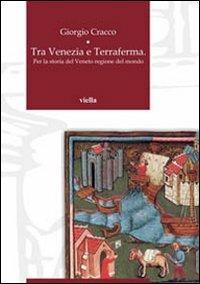 Tra Venezia e terraferma. Per la storia del Veneto regione del mondo - Giorgio Cracco - copertina