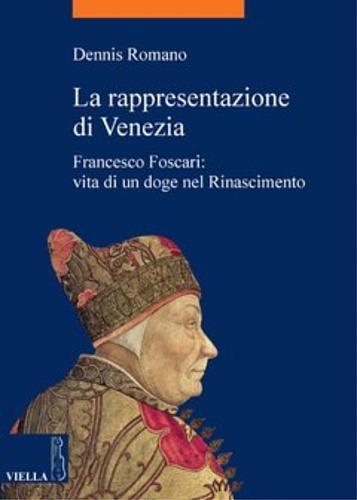 La rappresentazione di Venezia. Francesco Foscari: vita di un doge nel Rinascimento - Dennis Romano - 2