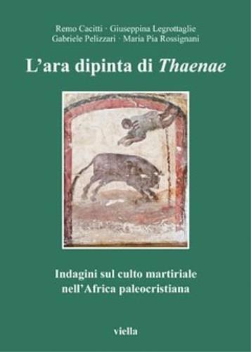 L' ara dipinta di Thaenae. Indagini sul culto martiriale nell'Africa paleocristiana - Remo Cacitti,M. Pia Rossignani,Giuseppina Legrottaglie - 2