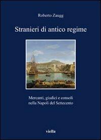 Stranieri di antico regime. Mercanti, giudici e consoli nella Napoli del Settecento - copertina