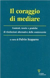 Il coraggio di mediare. Contesti, teorie e pratiche di dialogo per la prevenzione e gestione del conflitto - copertina