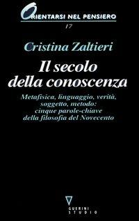 Il secolo della conoscenza. Metafisica, linguaggio, verità, soggetto, metodo: cinque parole-chiave della filosofia del Novecento - Cristina Zaltieri - copertina