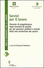 Servizi per il lavoro. Manuale di progettazione degli standard di qualità per gli operatori pubblici e privati della rete territoriale dei servizi