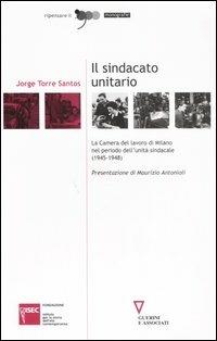 Il sindacato unitario. La Camera del lavoro di Milano nel periodo dell'unità sindacale (1945-1948) - Jorge Torre Santos - copertina