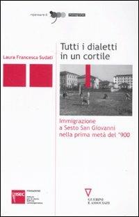 Tutti i dialetti in un cortile. Immigrazione a Sesto San Giovanni nella prima metà del '900 - Laura F. Sudati - copertina