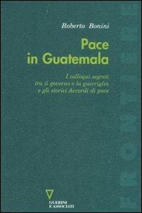 Pace in Guatemala. I colloqui segreti tra il governo e la guerriglia e gli storici Accordi di pace - Roberto Bonini - copertina